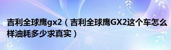 吉利全球鹰GX2这个车怎么样油耗多少求真实_吉利全球鹰gx2?(全球鹰gx2)