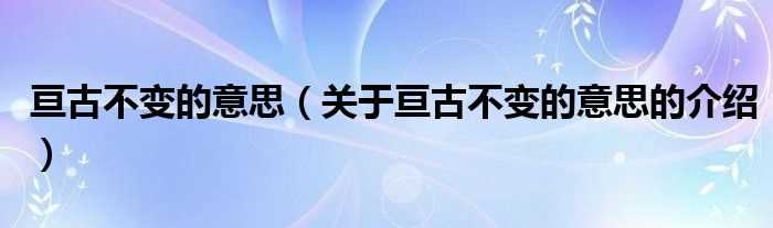 关于亘古不变的意思的介绍_亘古不变的意思(亘古不变)