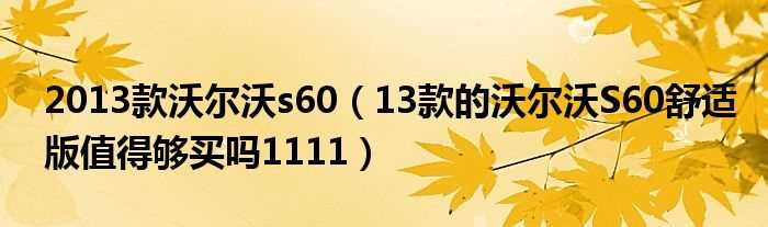 13款的沃尔沃S60舒适版值得够买吗?1111_2013款沃尔沃s60(2013款沃尔沃s60)