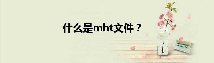 什么是mht文件？?(mht是什么文件)