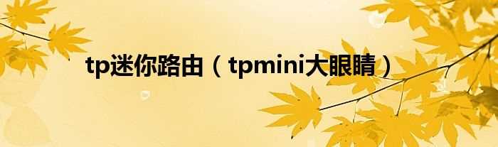 tpmini大眼睛_tp迷你路由(tpmini大眼睛)