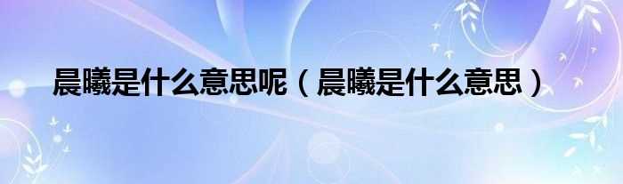 晨曦是什么意思_晨曦是什么意思呢?(晨曦)