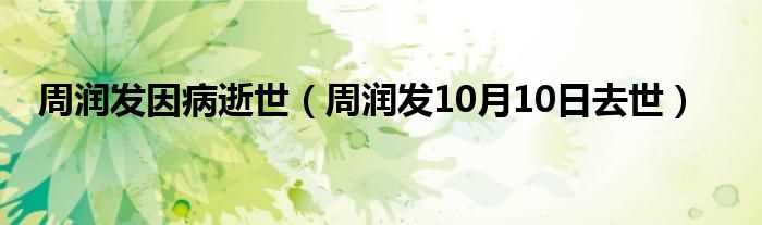 周润发10月10日去世_周润发因病逝世(63岁周润发因病逝世)