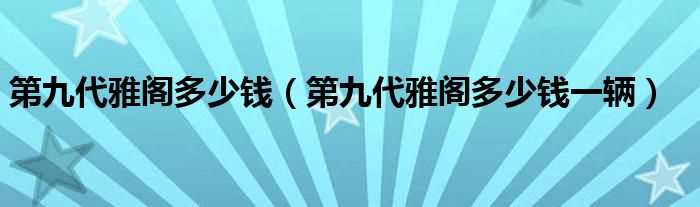 第九代雅阁多少钱一辆_第九代雅阁多少钱?(第九代雅阁)