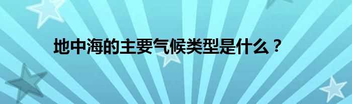 地中海的主要气候类型是什么？?(地中海气候)