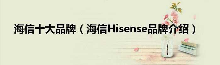 海信Hisense品牌介绍_海信十大品牌(hisense)