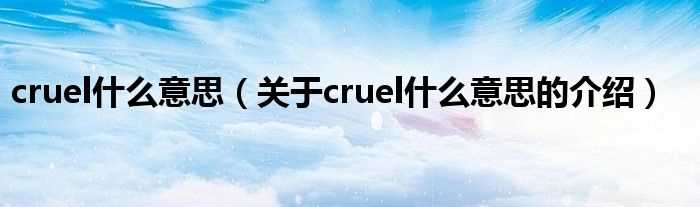 关于cruel什么意思的介绍_cruel什么意思?(cruel)