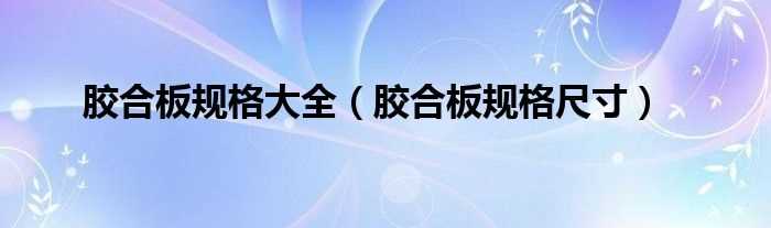 胶合板规格尺寸_胶合板规格大全(胶合板规格)