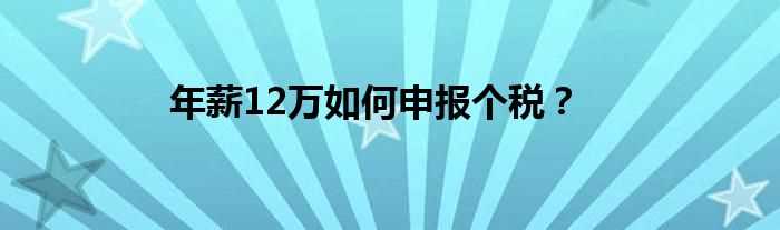 年薪12万怎么申报个税？?(年薪12万申报)