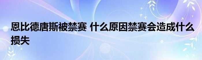 恩比德唐斯被禁赛_什么原因禁赛会造成什么损失?(恩比德唐斯被禁赛)