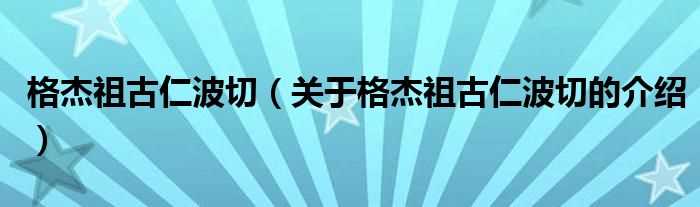 关于格杰祖古仁波切的介绍_格杰祖古仁波切(格杰祖古仁波切)