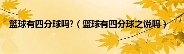 篮球有四分球之说吗?篮球有四分球吗?(篮球有四分球吗)