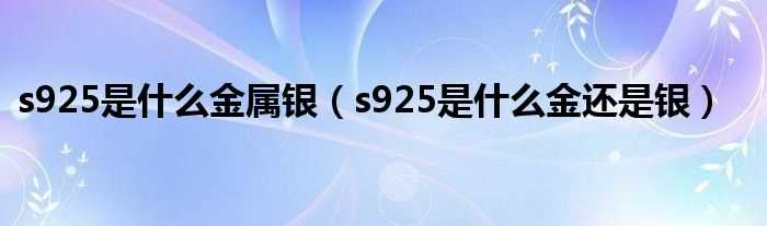 s925是什么金还是银_s925是什么金属银?(s925)