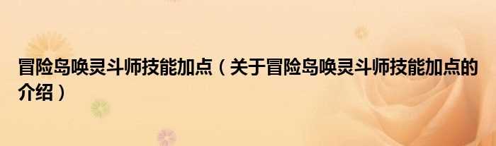 关于冒险岛唤灵斗师技能加点的介绍_冒险岛唤灵斗师技能加点(冒险岛唤灵斗师技能加点)