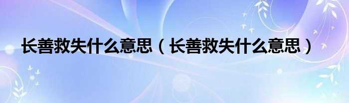 长善救失什么意思_长善救失什么意思?(长善救失)