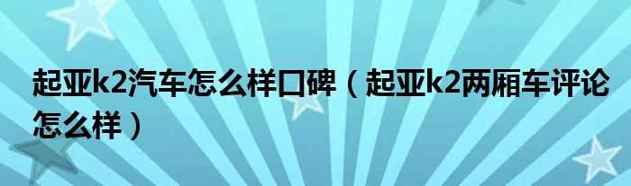 起亚k2两厢车评论怎么样_起亚k2汽车怎么样口碑?(起亚k2两厢怎么样)