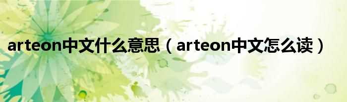 arteon中文怎么读_arteon中文什么意思?(arteon)