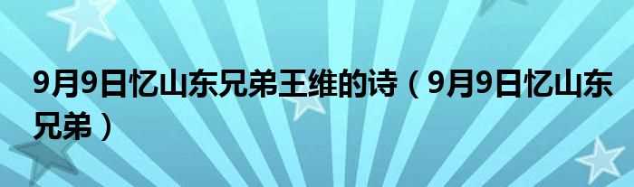 9月9日忆山东兄弟_9月9日忆山东兄弟王维的诗(九月九日忆山东兄弟 王维的诗)