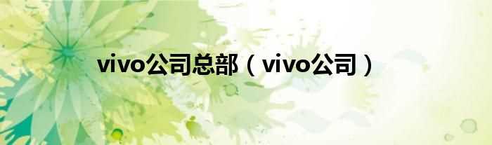 vivo公司_vivo公司总部(VIVO的总部在哪里)