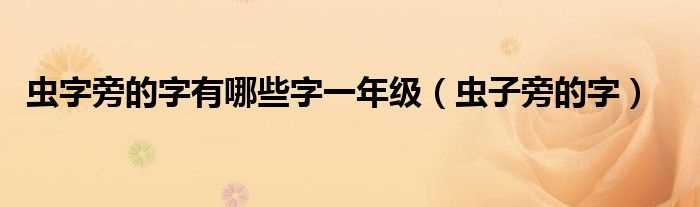 虫子旁的字_虫字旁的字有哪些字一年级?(虫字旁的字)