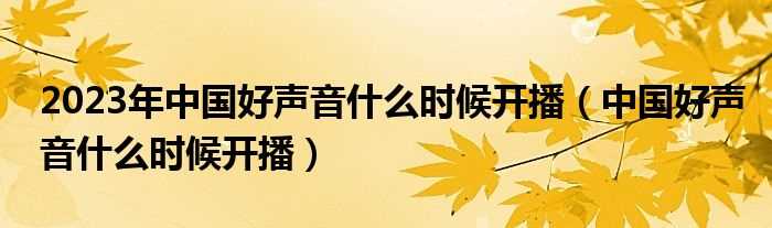 中国好声音什么时候开播_2023年中国好声音什么时候开播?(好声音第三季什么时候开始)