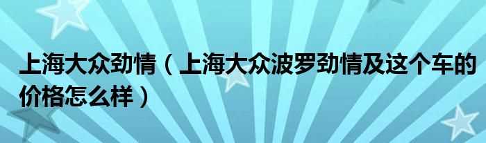 上海大众波罗劲情及这个车的价格怎么样_上海大众劲情?(上海大众劲情)