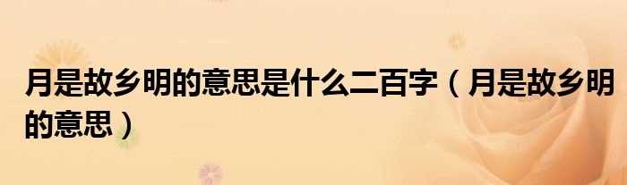 月是故乡明的意思_月是故乡明的意思是什么二百字?(月是故乡明的意思)