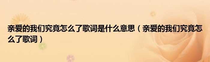 亲爱的我们究竟怎么了歌词_亲爱的我们究竟怎么了歌词是什么意思?(亲爱的我们究竟怎么了)