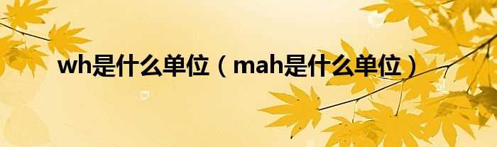 mah是什么单位_wh是什么单位?(wh)