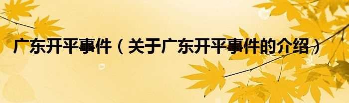 关于广东开平事件的介绍_广东开平事件(广东开平事件)