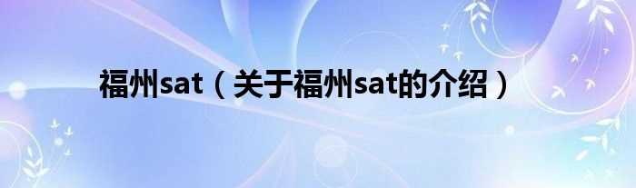 关于福州sat的介绍_福州sat(福州sat)