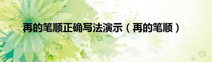 再的笔顺_再的笔顺正确写法演示(再的笔顺)