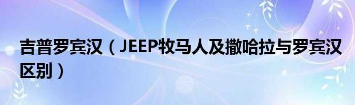 JEEP牧马人及撒哈拉与罗宾汉区别_吉普罗宾汉(jeep牧马人罗宾汉)