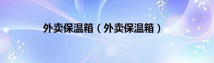 外卖保温箱_外卖保温箱(外卖保温箱)