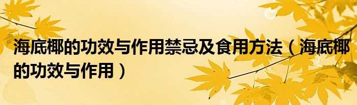 海底椰的作用与功效_海底椰的作用与功效禁忌及食用方法(海底椰)