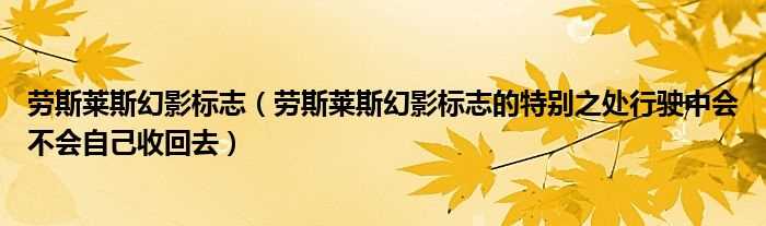 劳斯莱斯幻影标志的特别之处行驶中会不会自己收回去_劳斯莱斯幻影标志(劳斯莱斯幻影车标)