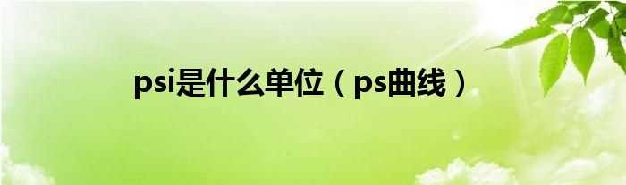 ps曲线_psi是什么单位?(psi是什么单位)