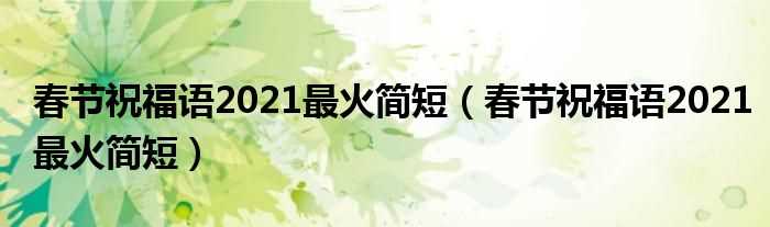 春节祝福语2021最火简短_春节祝福语2021最火简短(春节祝福语2021最火简短)