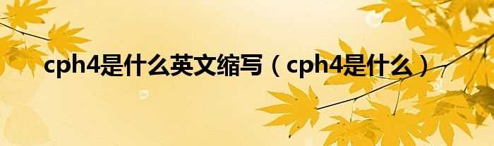 cph4是什么_cph4是什么英文缩写?(cph4)