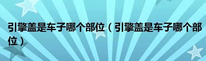 引擎盖是车子哪个部位_引擎盖是车子哪个部位?(引擎盖)