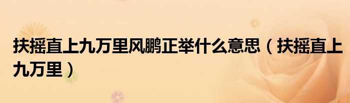 扶摇直上九万里_扶摇直上九万里风鹏正举什么意思?(扶摇直上九万里)