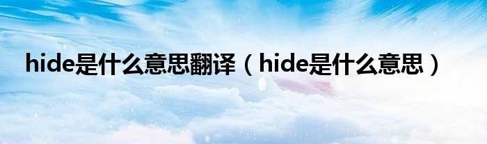 hide是什么意思_hide是什么意思翻译?(hide是什么意思)