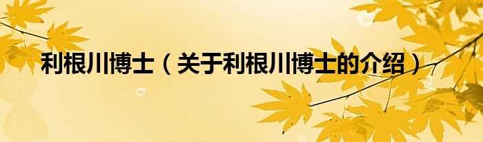 关于利根川博士的介绍_利根川博士(利根川博士)