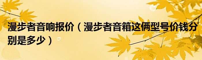 漫步者音箱这俩型号价钱分别是多少_漫步者音响报价?(漫步者音箱价格)