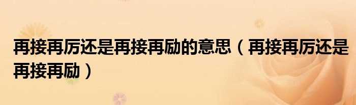 再接再厉还是再接再励_再接再厉还是再接再励的意思(再接再励)