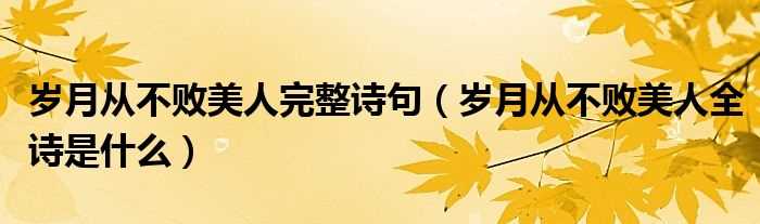 岁月从不败美人全诗是什么_岁月从不败美人完整诗句?(岁月从不败美人)