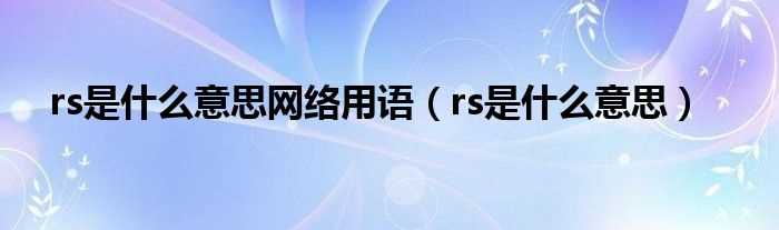 rs是什么意思_rs是什么意思网络用语?(男RS是什么意思)