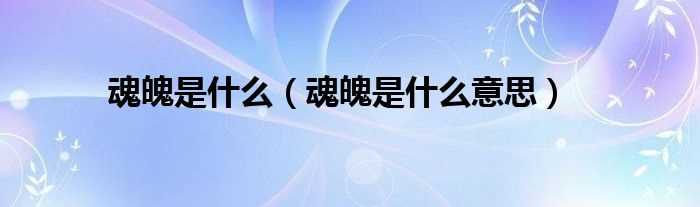 魂魄是什么意思_魂魄是什么?(魂魄)