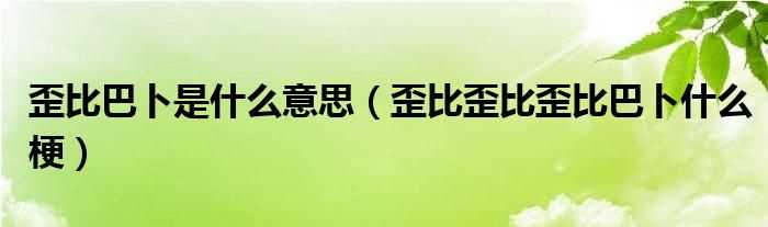 歪比歪比歪比巴卜什么梗_歪比巴卜是什么意思?(歪比巴卜)