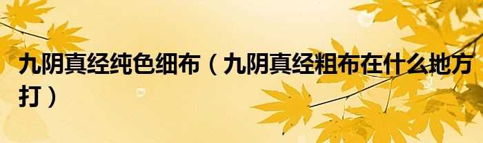 九阴真经粗布在什么地方打_九阴真经纯色细布?(九阴真经粗布)